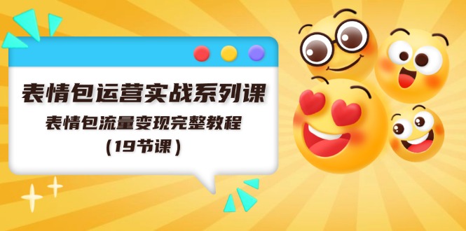 （11511期）表情包运营实战系列课，表情包流量变现完整教程（19节课）-阳明聊项目
