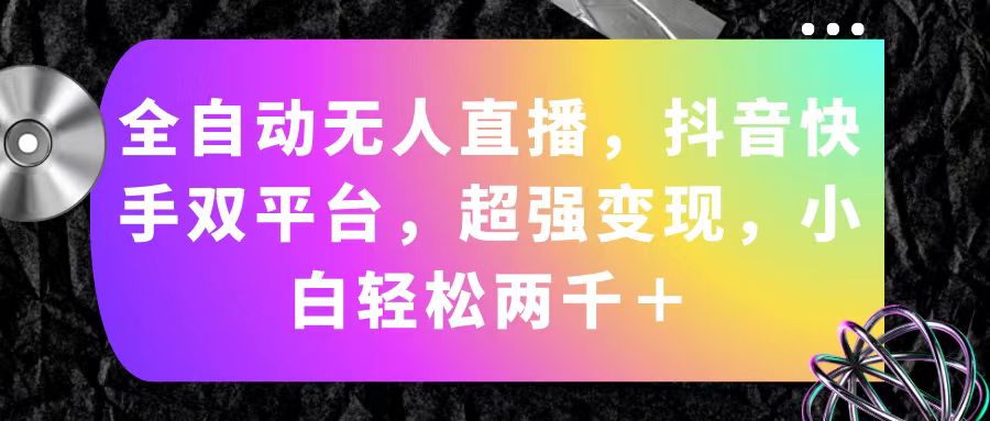 （11523期）全自动无人直播，抖音快手双平台，超强变现，小白轻松两千＋-阳明聊项目