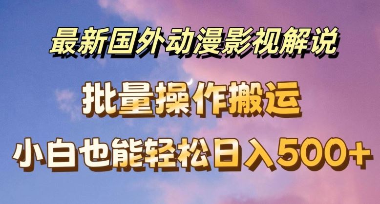 最新国外动漫影视解说，批量下载自动翻译，小白也能轻松日入500+【揭秘】-阳明聊项目