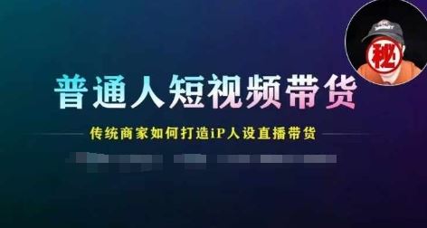 普通人短视频带货，传统商家如何打造IP人设直播带货-阳明聊项目