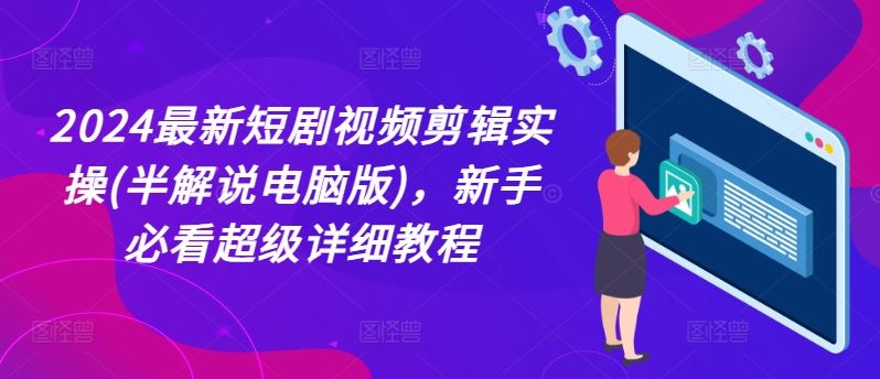 2024最新短剧视频剪辑实操(半解说电脑版)，新手必看超级详细教程-阳明聊项目