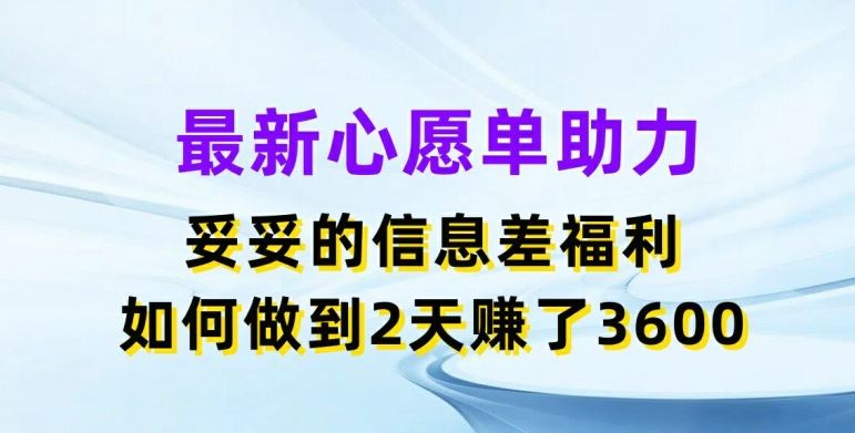 最新心愿单助力，妥妥的信息差福利，两天赚了3.6K【揭秘】-阳明聊项目