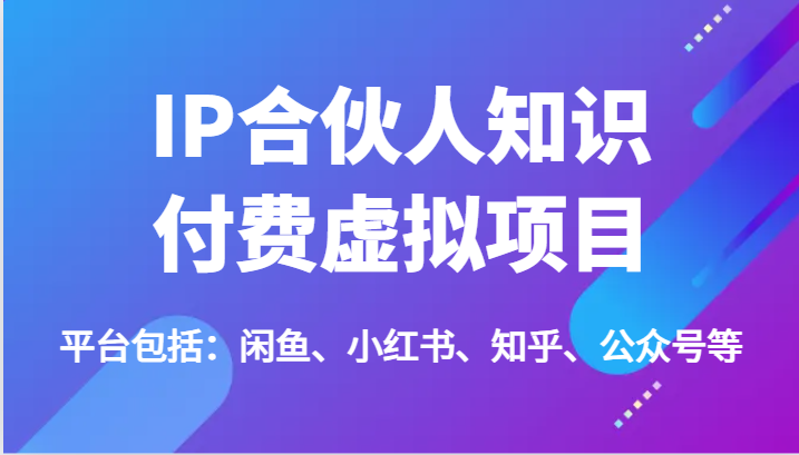 IP合伙人知识付费虚拟项目，包括：闲鱼、小红书、知乎、公众号等（51节）-阳明聊项目
