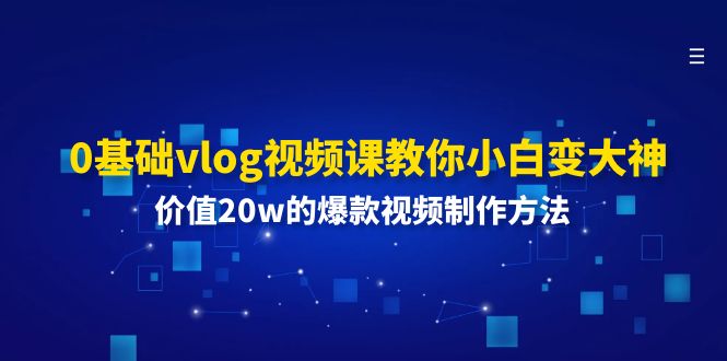 0基础vlog视频课教你小白变大神：价值20w的爆款视频制作方法-阳明聊项目