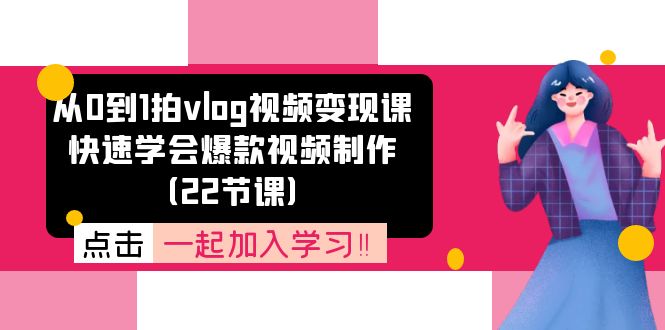 从0到1拍vlog视频变现课：快速学会爆款视频制作（22节课）-阳明聊项目