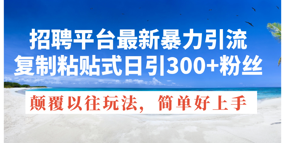 （11538期）招聘平台最新暴力引流，复制粘贴式日引300+粉丝，颠覆以往垃圾玩法，简…-阳明聊项目