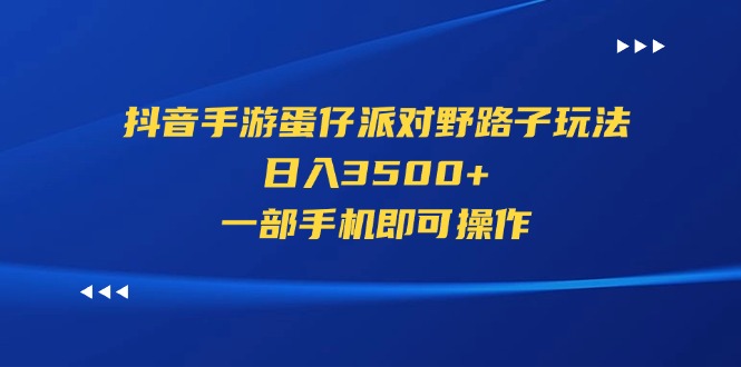 （11539期）抖音手游蛋仔派对野路子玩法，日入3500+，一部手机即可操作-阳明聊项目