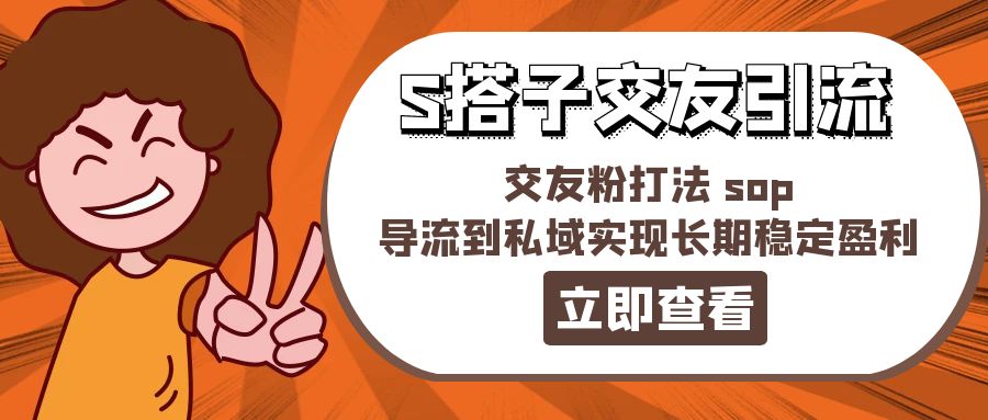 （11548期）某收费888-S搭子交友引流，交友粉打法 sop，导流到私域实现长期稳定盈利-阳明聊项目