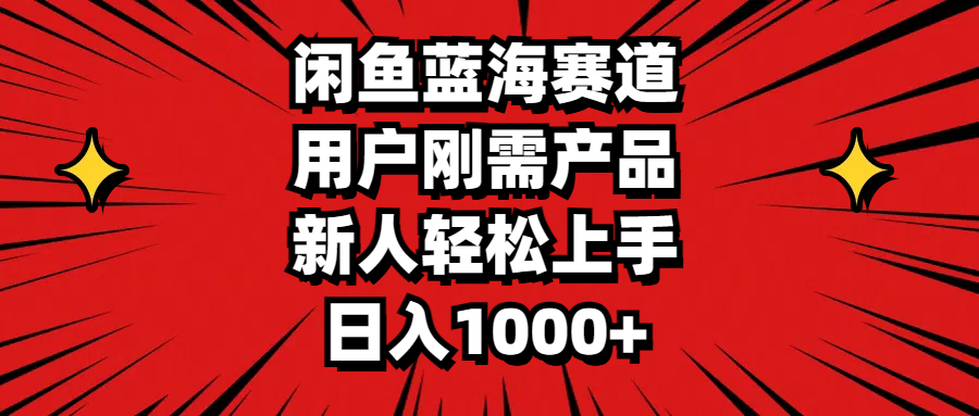（11551期）闲鱼蓝海赛道，用户刚需产品，新人轻松上手，日入1000+-阳明聊项目