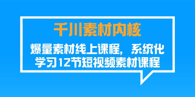 （11554期）千川素材-内核，爆量素材线上课程，系统化学习12节短视频素材课程-阳明聊项目