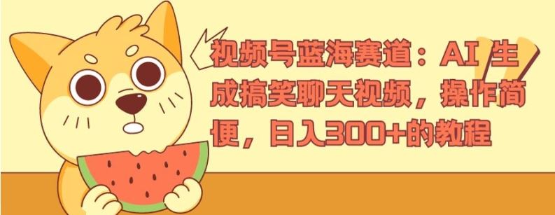 视频号蓝海赛道：AI 生成搞笑聊天视频，操作简便，日入300+的教程【揭秘】-阳明聊项目