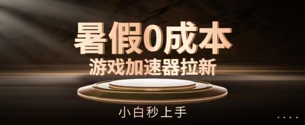暑假0成本游戏加速器拉新，小白秒上手，无需投资【揭秘】-阳明聊项目