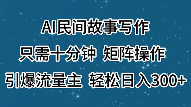 （11559期）AI民间故事写作，只需十分钟，矩阵操作，引爆流量主，轻松日入300+-阳明聊项目