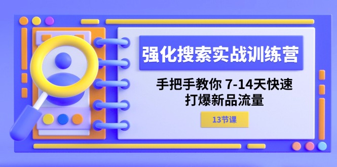 （11557期）强化 搜索实战训练营，手把手教你 7-14天快速-打爆新品流量（13节课）-阳明聊项目