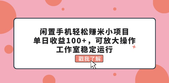 （11562期）闲置手机轻松赚米小项目，单日收益100+，可放大操作，工作室稳定运行-阳明聊项目