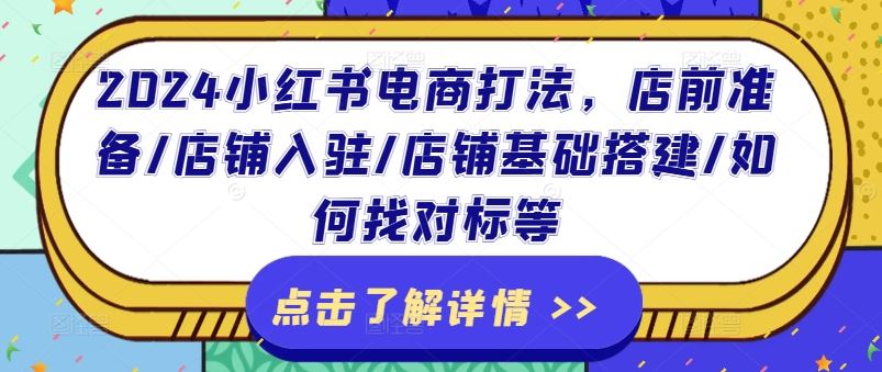 2024小红书电商打法，店前准备/店铺入驻/店铺基础搭建/如何找对标等-阳明聊项目