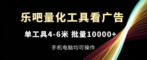 乐吧量化工具看广告，单工具4-6米，批量1w+，手机电脑均可操作【揭秘】-阳明聊项目