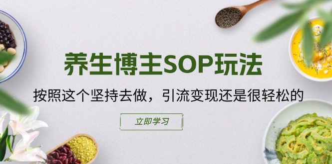 （11572期）养生博主SOP玩法，按照这个坚持去做，引流变现还是很轻松的-阳明聊项目