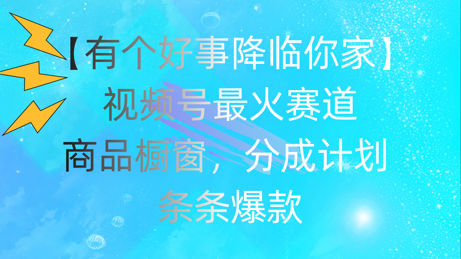 （11564期）有个好事 降临你家：视频号最火赛道，商品橱窗，分成计划 条条爆款，每…-阳明聊项目