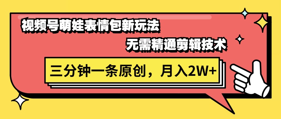 （11581期）视频号萌娃表情包新玩法，无需精通剪辑，三分钟一条原创视频，月入2W+-阳明聊项目