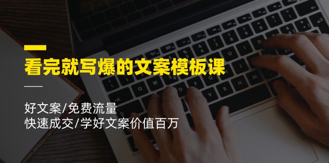看完就写爆的文案模板课，好文案/免费流量/快速成交/学好文案价值百万-阳明聊项目