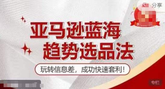 【训练营】亚马逊蓝海趋势选品法，玩转信息差，成功快速套利-阳明聊项目