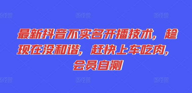 最新抖音不实名开播技术，趁现在没和谐，赶快上车吃肉，会员自测-阳明聊项目
