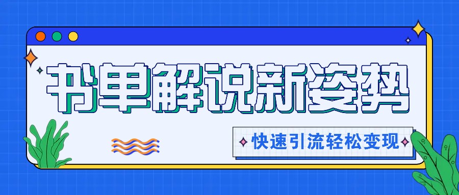 书单解说玩法快速引流，解锁阅读新姿势，原创视频轻松变现！-阳明聊项目