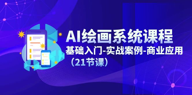 AI绘画系统课程，基础入门-实战案例-商业应用（21节课）-阳明聊项目
