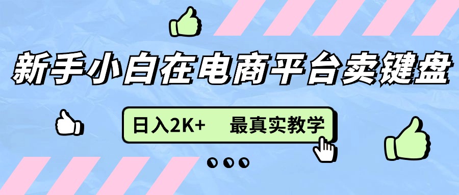 （11610期）新手小白在电商平台卖键盘，日入2K+最真实教学-阳明聊项目