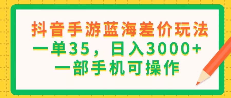（11609期）抖音手游蓝海差价玩法，一单35，日入3000+，一部手机可操作-阳明聊项目
