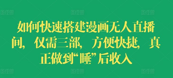 如何快速搭建漫画无人直播间，仅需三部，方便快捷，真正做到“睡”后收入【揭秘】-阳明聊项目