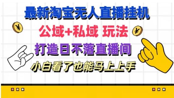 最新淘宝挂机无人直播 公域+私域玩法打造真正的日不落直播间 小白看了也能马上上手【揭秘】-阳明聊项目