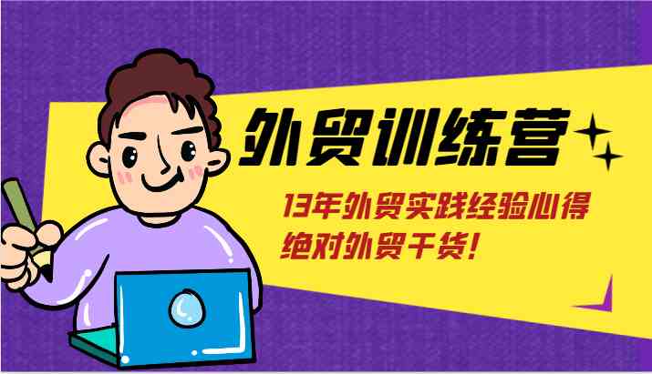 外贸训练营-浅到深，学得超快，拆解外贸的底层逻辑，打破你对外贸的固有认知！-阳明聊项目