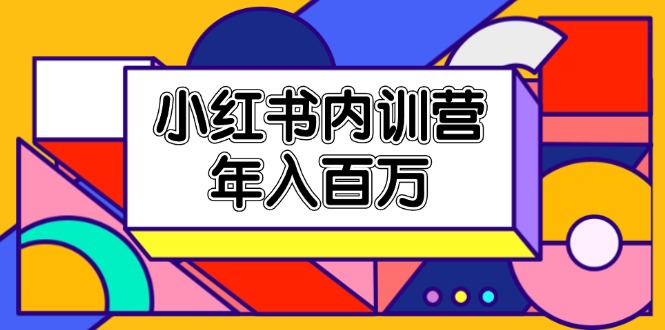 （11621期）小红书内训营，底层逻辑/定位赛道/账号包装/内容策划/爆款创作/年入百万-阳明聊项目