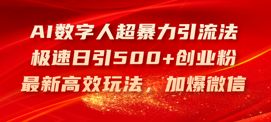 （11624期）AI数字人超暴力引流法，极速日引500+创业粉，最新高效玩法，加爆微信-阳明聊项目