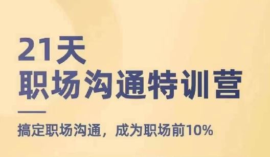 21天职场沟通特训营，搞定职场沟通，成为职场前10%-阳明聊项目