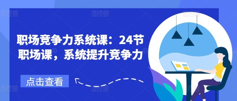 职场竞争力系统课：24节职场课，系统提升竞争力-阳明聊项目