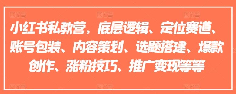 小红书私教营，底层逻辑、定位赛道、账号包装、内容策划、选题搭建、爆款创作、涨粉技巧、推广变现等等-阳明聊项目