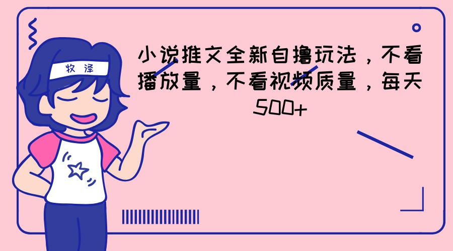 小说推文全新自撸玩法，不看播放量，不看视频质量，每天500+-阳明聊项目