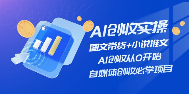 （11638期）AI创收实操—图文带货+小说推文，AI创收从0开始，自媒体创收必学项目-阳明聊项目