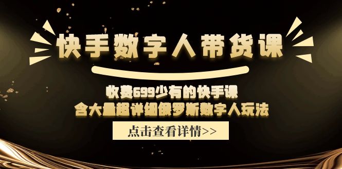 （11640期）快手数字人带货课，收费699少有的快手课，含大量超详细俄罗斯数字人玩法-阳明聊项目