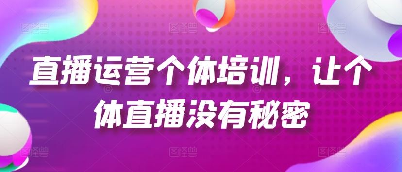 直播运营个体培训，让个体直播没有秘密，起号、货源、单品打爆、投流等玩法-阳明聊项目