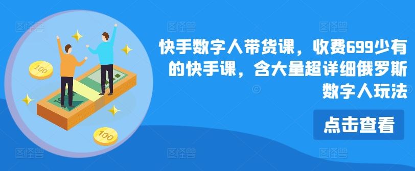 快手数字人带货课，收费699少有的快手课，含大量超详细俄罗斯数字人玩法-阳明聊项目