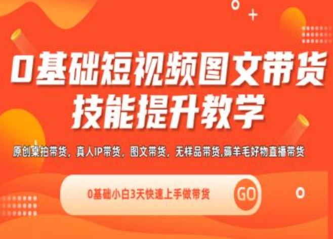 0基础短视频图文带货实操技能提升教学(直播课+视频课),0基础小白3天快速上手做带货-阳明聊项目