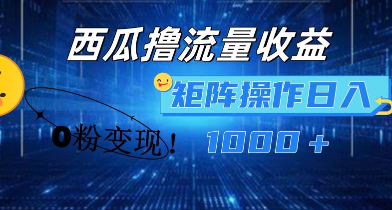 西瓜视频撸流量，简单上手，0粉变现矩阵操作，日入1000+【揭秘】-阳明聊项目