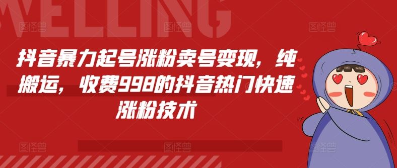 抖音暴力起号涨粉卖号变现，纯搬运，收费998的抖音热门快速涨粉技术-阳明聊项目