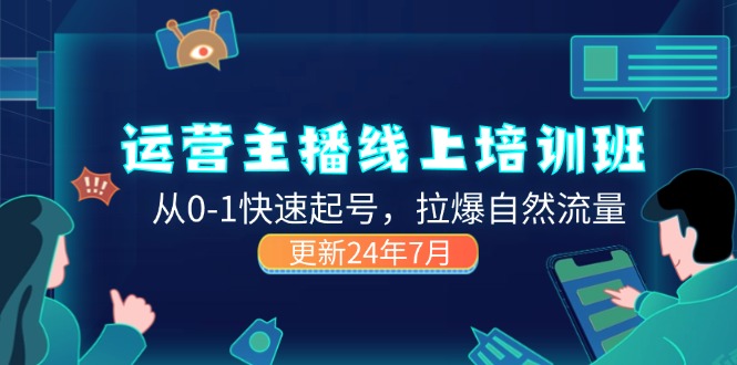 （11672期）2024运营 主播线上培训班，从0-1快速起号，拉爆自然流量 (更新24年7月)-阳明聊项目