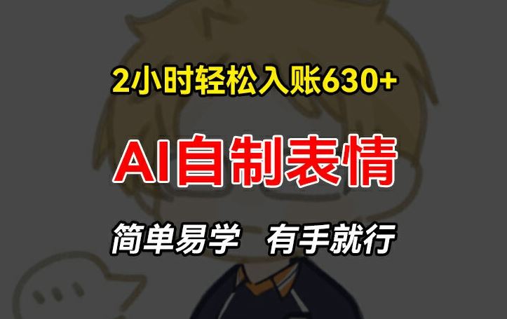 2小时轻松入账630+赚钱项目，手把手教你做AI自制表情，简单易学有手就行【揭秘】-阳明聊项目