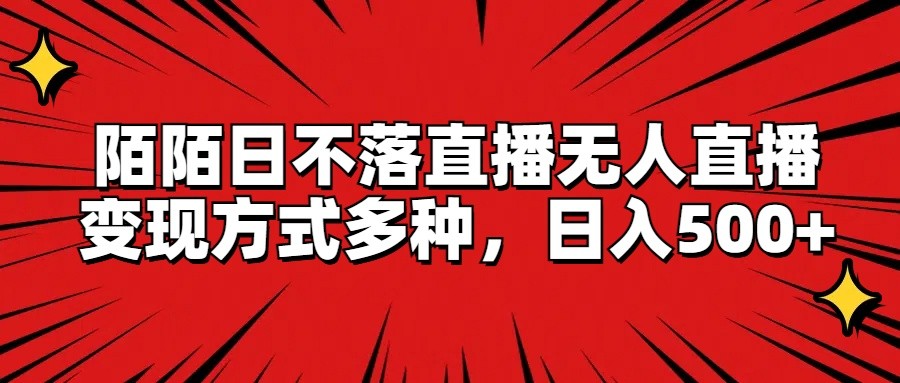 陌陌日不落直播无人直播，变现方式多种，日入500+-阳明聊项目